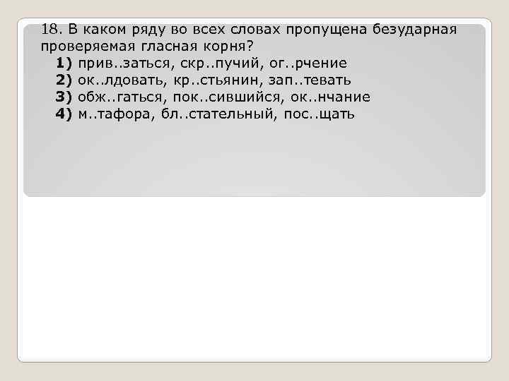 18. В каком ряду во всех словах пропущена безударная проверяемая гласная корня? 1) прив.