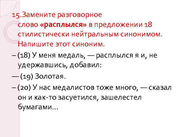 15. Замените разговорное слово «расплылся» в предложении 18 стилистически нейтральным синонимом. Напишите этот синоним.