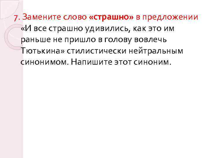 7. Замените слово «страшно» в предложении «И все страшно удивились, как это им раньше