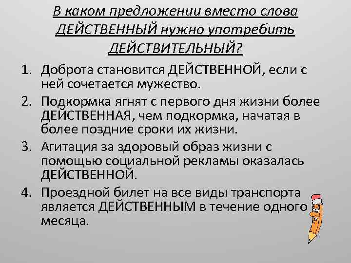 В каком предложении вместо слова ДЕЙСТВЕННЫЙ нужно употребить ДЕЙСТВИТЕЛЬНЫЙ? 1. Доброта становится ДЕЙСТВЕННОЙ, если