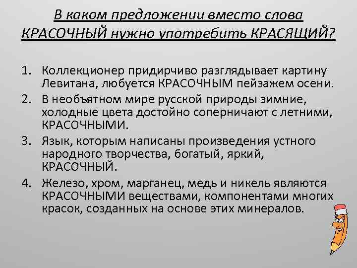 В каком предложении вместо слова КРАСОЧНЫЙ нужно употребить КРАСЯЩИЙ? 1. Коллекционер придирчиво разглядывает картину