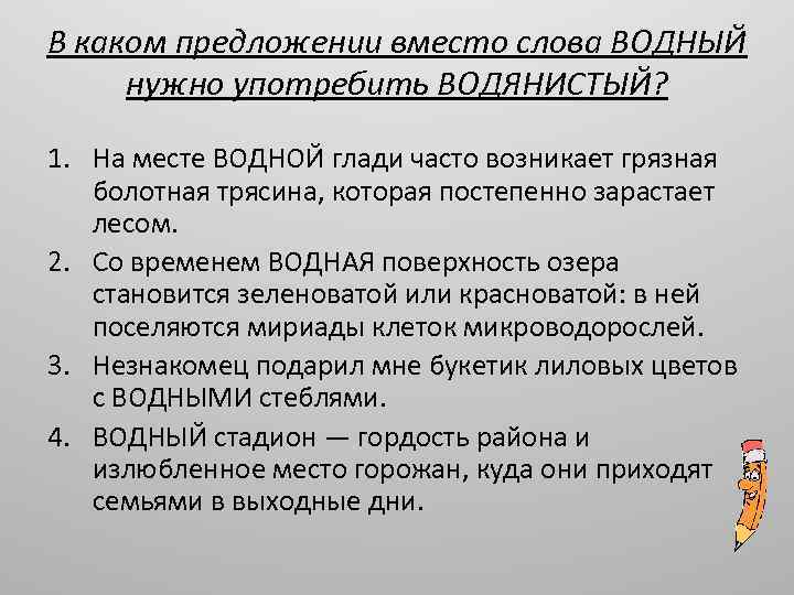 В каком предложении вместо слова ВОДНЫЙ нужно употребить ВОДЯНИСТЫЙ? 1. На месте ВОДНОЙ глади