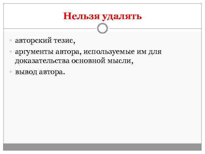 Нельзя удалять авторский тезис, аргументы автора, используемые им для доказательства основной мысли, вывод автора.