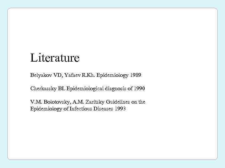 Literature Belyakov VD, Yafaev R. Kh. Epidemiology 1989 Cherkassky BL Epidemiological diagnosis of 1990