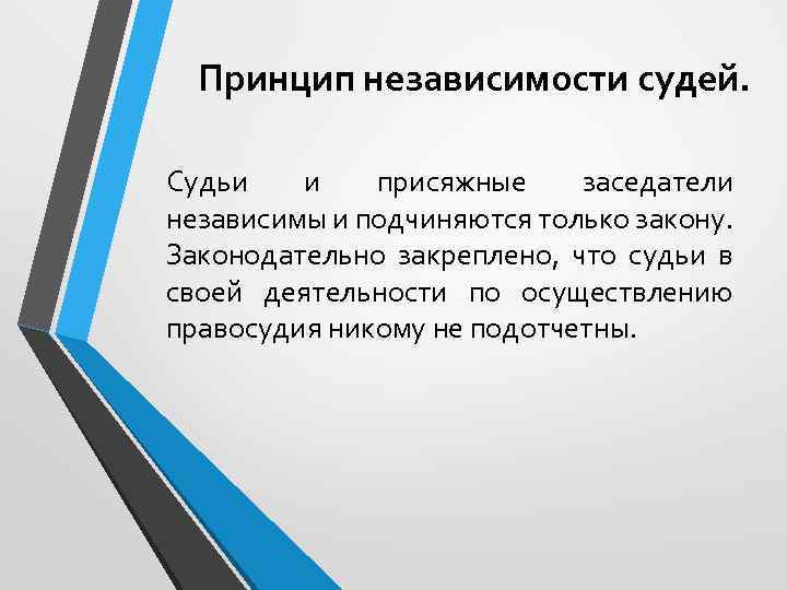 Принцип независимости судей. Судьи и присяжные заседатели независимы и подчиняются только закону. Законодательно закреплено,