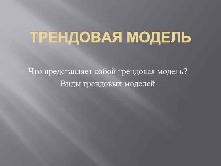 ТРЕНДОВАЯ МОДЕЛЬ Что представляет собой трендовая модель? Виды трендовых моделей 