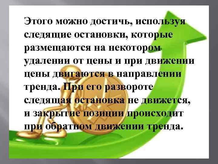 Этого можно достичь, используя следящие остановки, которые размещаются на некотором удалении от цены и