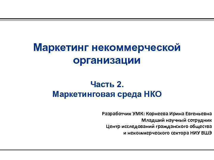 Маркетинг некоммерческой организации Часть 2. Маркетинговая среда НКО Разработчик УМК: Корнеева Ирина Евгеньевна Младший