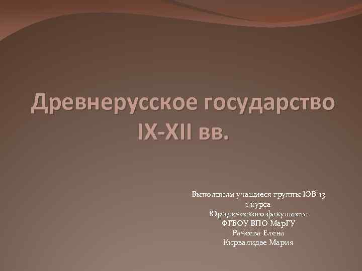 Древнерусское государство IX-XII вв. Выполнили учащиеся группы ЮБ-13 1 курса Юридического факультета ФГБОУ ВПО