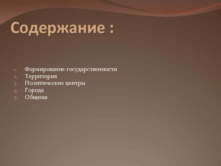 Содержание : 1. 2. 3. 4. 5. Формирование государственности Территория Политические центры Города Община