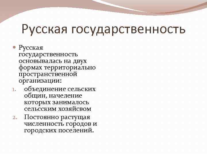 Русская государственность основывалась на двух формах территориально пространственной организации: 1. объединение сельских общин, начеление