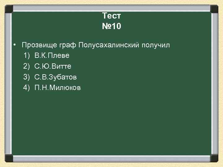Тест № 10 • Прозвище граф Полусахалинский получил 1) В. К. Плеве 2) С.