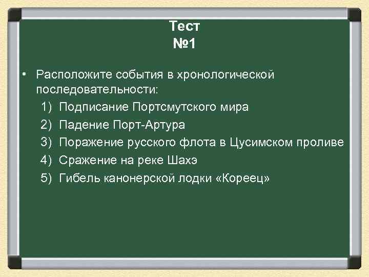 Тест № 1 • Расположите события в хронологической последовательности: 1) Подписание Портсмутского мира 2)