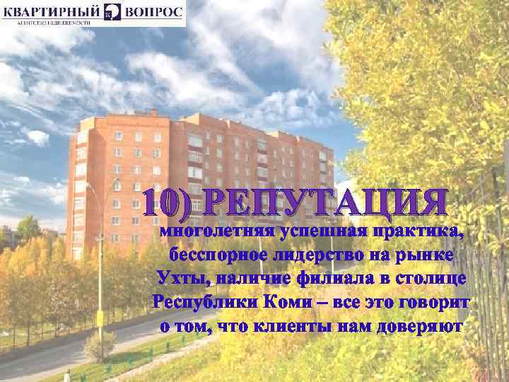 10) РЕПУТАЦИЯ многолетняя успешная практика, бесспорное лидерство на рынке Ухты, наличие филиала в столице