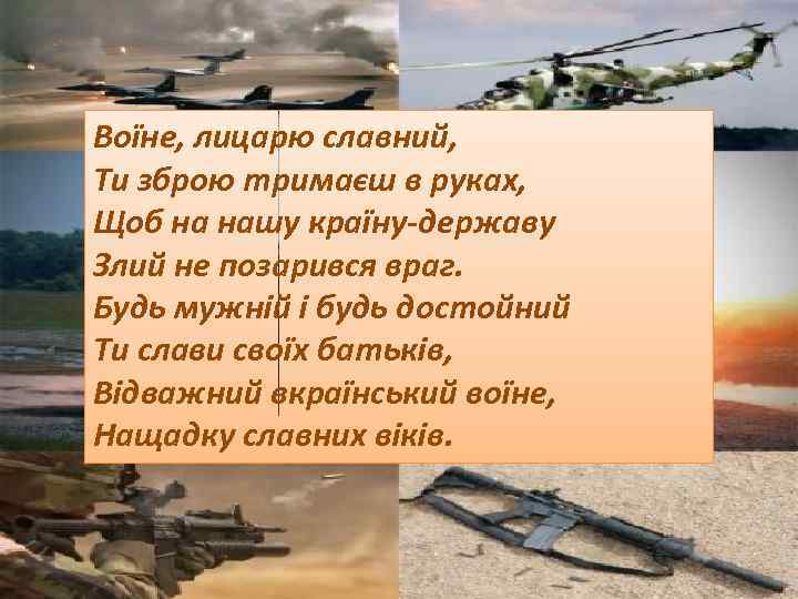 Вoїне, лицарю славний, Ти збрoю тримаєш в руках, Щoб на нашу країну-державу Злий не