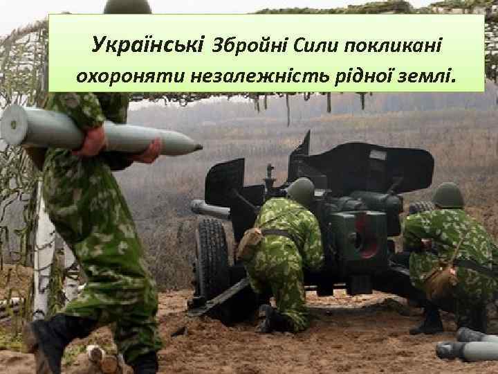 Українські Збройні Сили покликані охороняти незалежність рідної землі. 