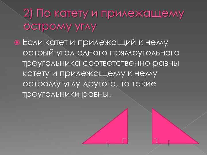 2) По катету и прилежащему острому углу Если катет и прилежащий к нему острый