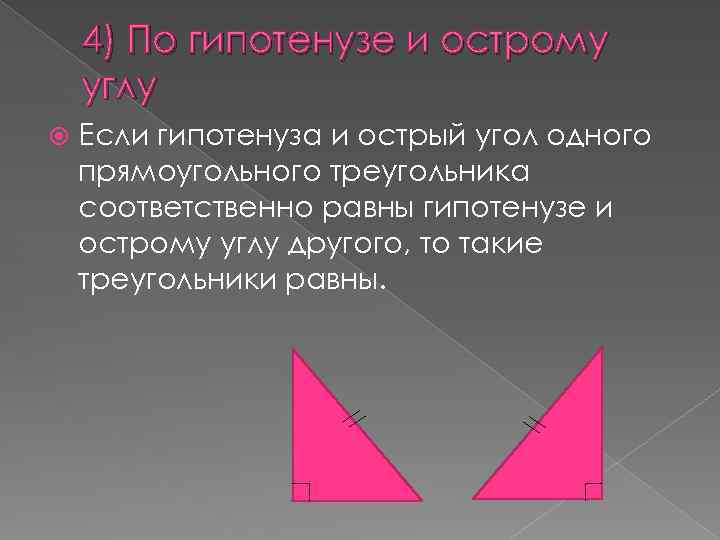 4) По гипотенузе и острому углу Если гипотенуза и острый угол одного прямоугольного треугольника