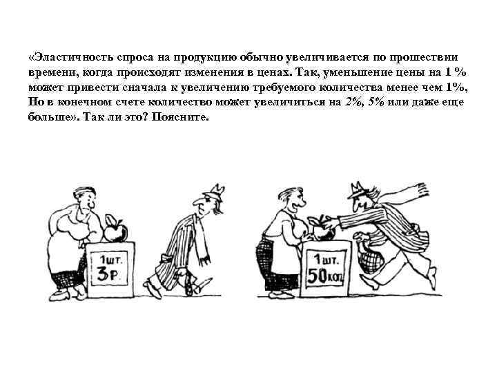  «Эластичность спроса на продукцию обычно увеличивается по прошествии времени, когда происходят изменения в