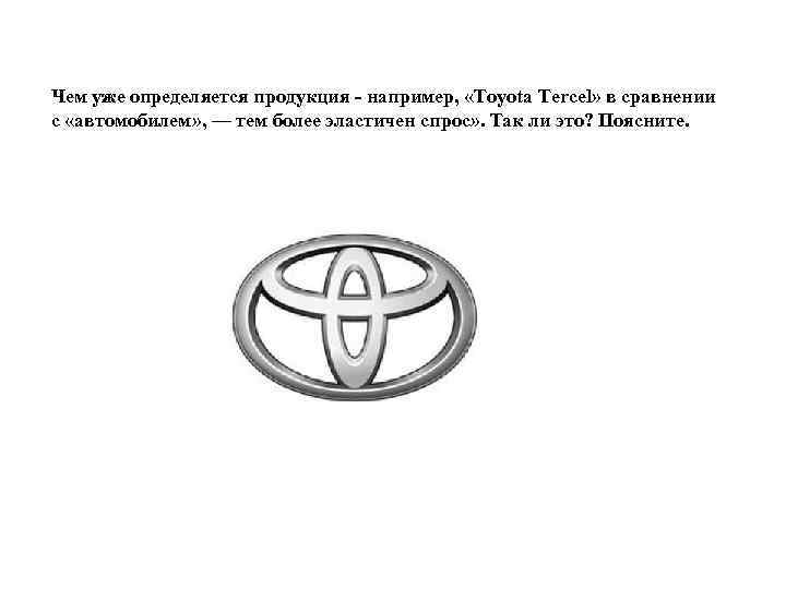 Чем уже определяется продукция - например, «Toyota Tercel» в сравнении с «автомобилем» , —