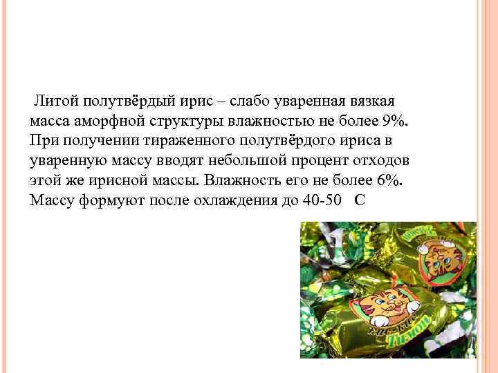 Литой полутвёрдый ирис – слабо уваренная вязкая масса аморфной структуры влажностью не более 9%.