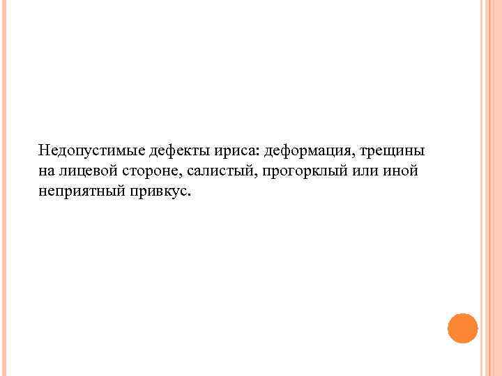 Недопустимые дефекты ириса: деформация, трещины на лицевой стороне, салистый, прогорклый или иной неприятный привкус.