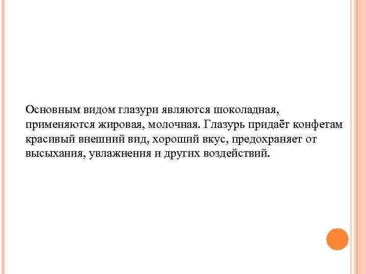 Основным видом глазури являются шоколадная, применяются жировая, молочная. Глазурь придаёт конфетам красивый внешний вид,