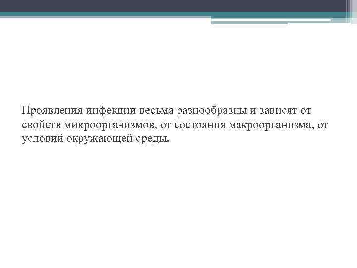 Проявления инфекции весьма разнообразны и зависят от свойств микроорганизмов, от состояния макроорганизма, от условий