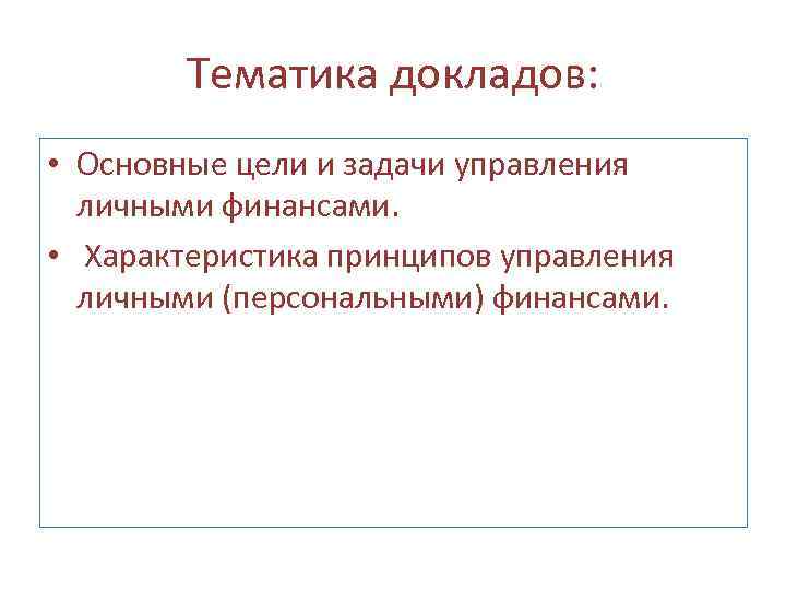 Тематика докладов: • Основные цели и задачи управления личными финансами. • Характеристика принципов управления