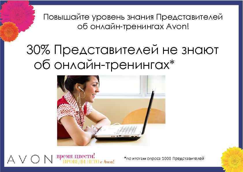 Повышайте уровень знания Представителей об онлайн-тренингах Avon! 30% Представителей не знают об онлайн-тренингах* *по