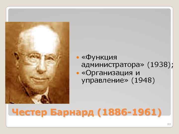  «Функция администратора» (1938); «Организация и управление» (1948) Честер Барнард (1886 -1961) 32 