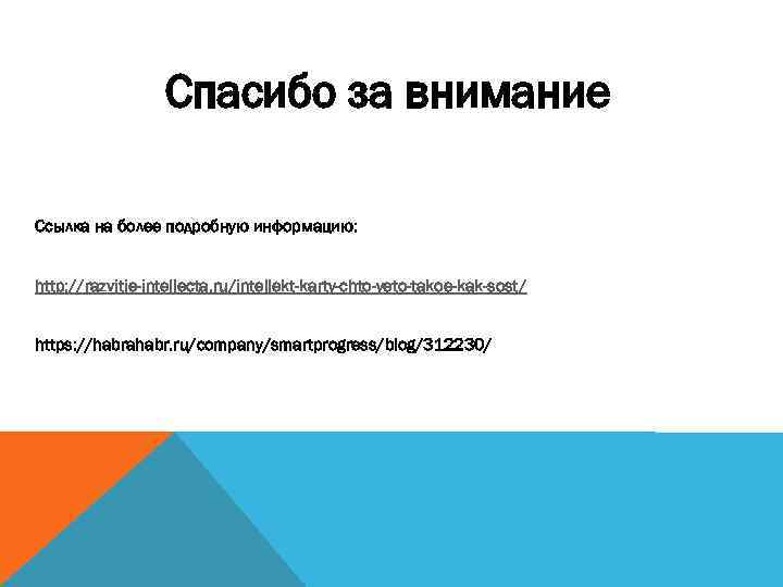 Спасибо за внимание Ссылка на более подробную информацию: http: //razvitie-intellecta. ru/intellekt-karty-chto-yeto-takoe-kak-sost/ https: //habrahabr. ru/company/smartprogress/blog/312230/