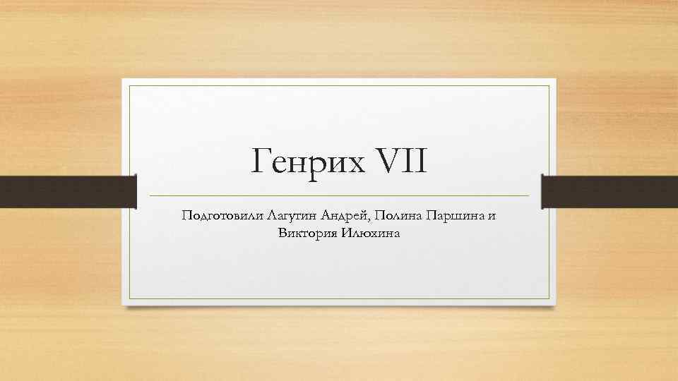 Генрих VII Подготовили Лагутин Андрей, Полина Паршина и Виктория Илюхина 