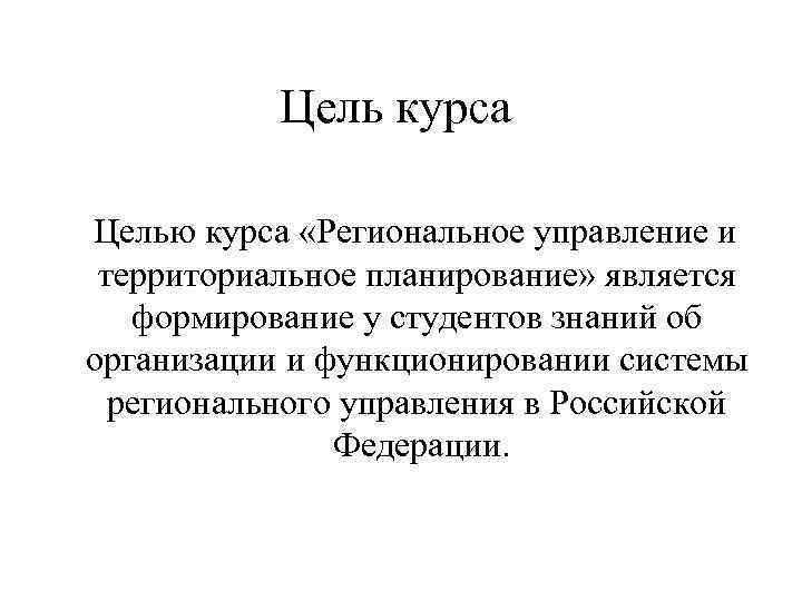 Цель курса Целью курса «Региональное управление и территориальное планирование» является формирование у студентов знаний