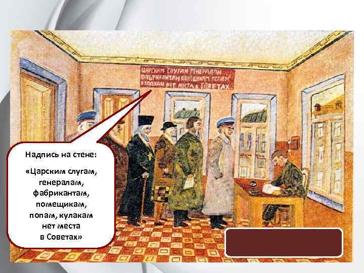 Надпись на стене: «Царским слугам, генералам, фабрикантам, помещикам, попам, кулакам нет места в Советах»