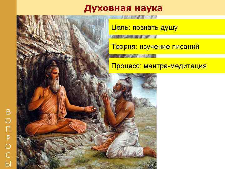 Духовная наука Цель: познать душу Теория: изучение писаний Процесс: мантра-медитация В О П Р