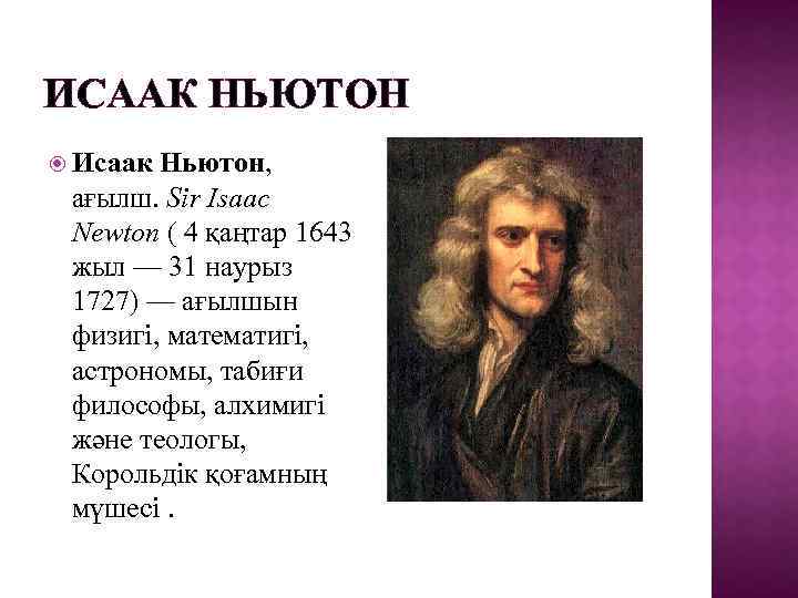 ИСААК НЬЮТОН Исаак Ньютон, ағылш. Sir Isaac Newton ( 4 қаңтар 1643 жыл —