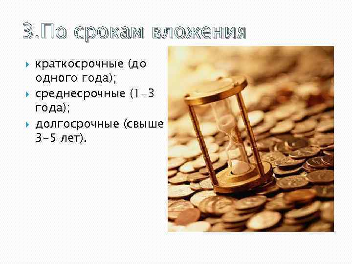3. По срокам вложения краткосрочные (до одного года); среднесрочные (1 -3 года); долгосрочные (свыше