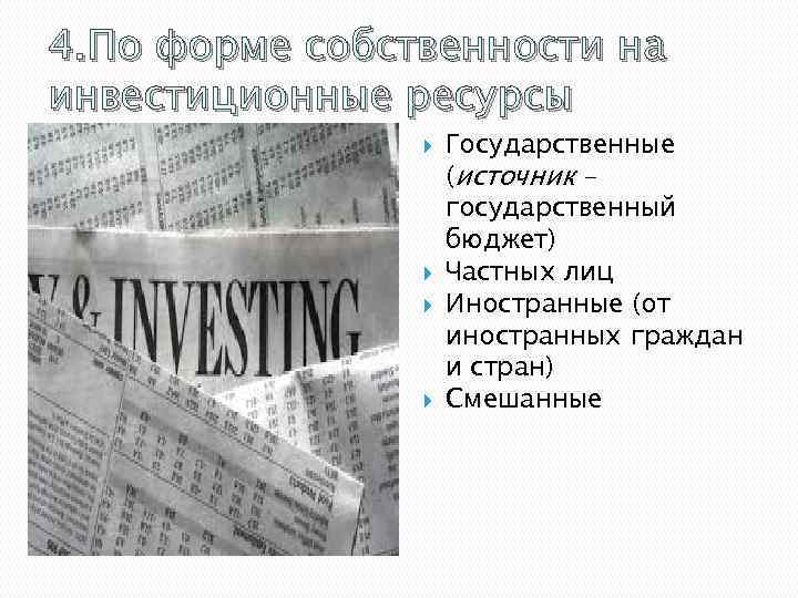 4. По форме собственности на инвестиционные ресурсы Государственные (источник – государственный бюджет) Частных лиц