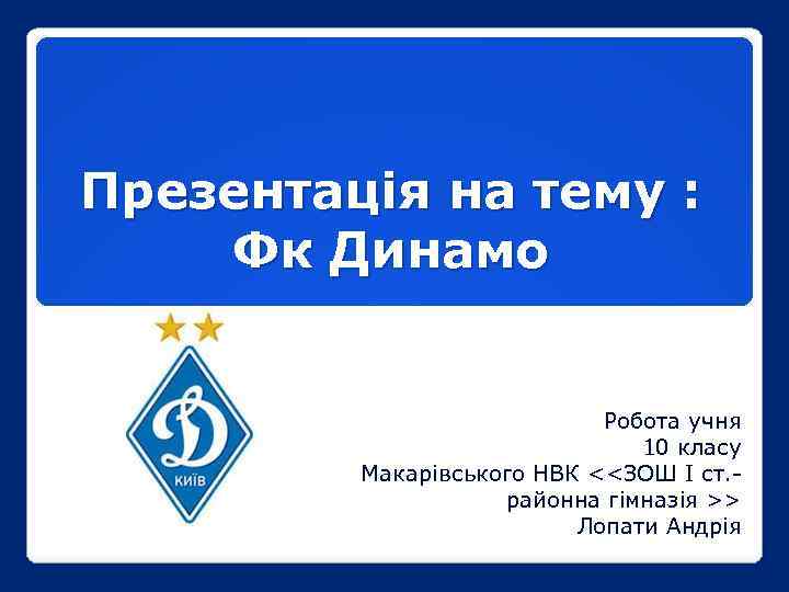 Презентація на тему : Фк Динамо Робота учня 10 класу Макарівського НВК <<ЗОШ I