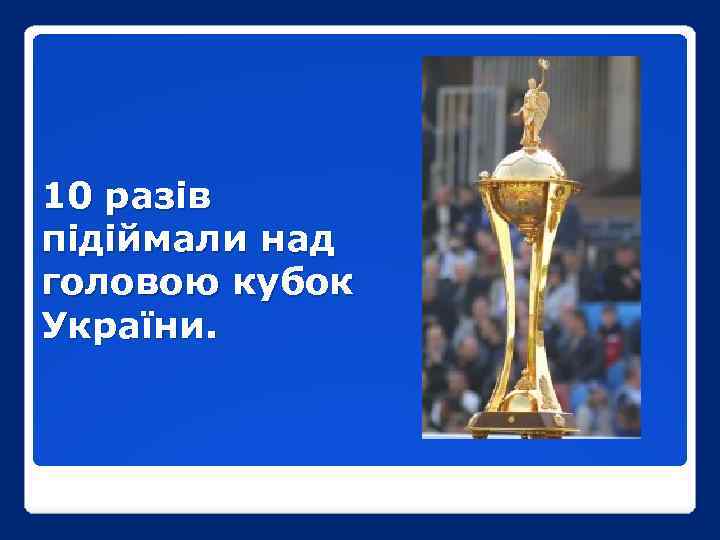 10 разів підіймали над головою кубок України. 