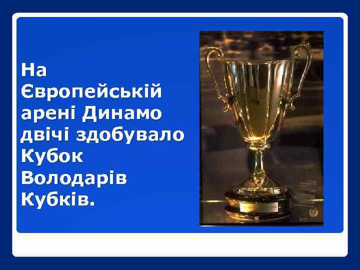 На Європейській арені Динамо двічі здобувало Кубок Володарів Кубків. 