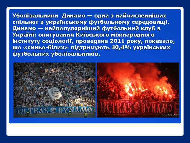 Уболівальники Динамо — одна з найчисленніших спільнот в українському футбольному середовищі. Динамо — найпопулярніший