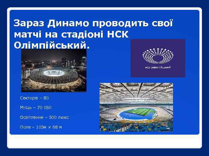 Зараз Динамо проводить свої матчі на стадіоні НСК Олімпійський. Секторів – 80 Місць –