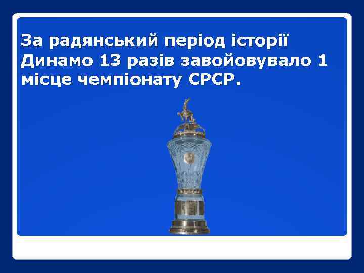 За радянський період історії Динамо 13 разів завойовувало 1 місце чемпіонату СРСР. 