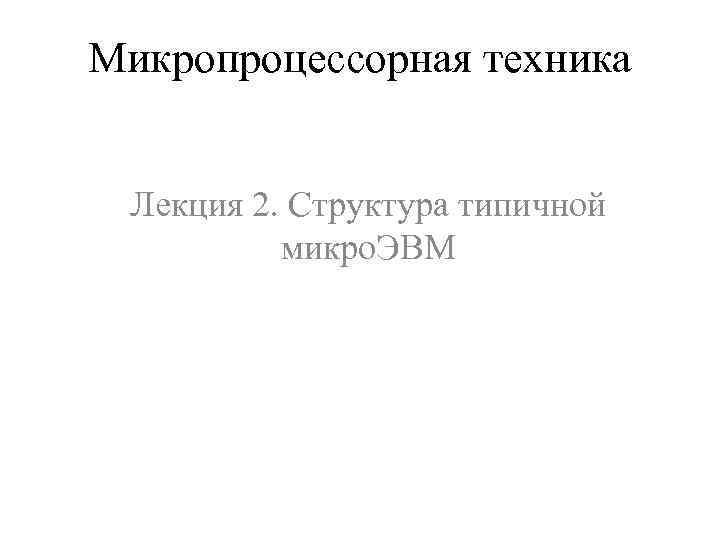 Микропроцессорная техника Лекция 2. Структура типичной микро. ЭВМ 