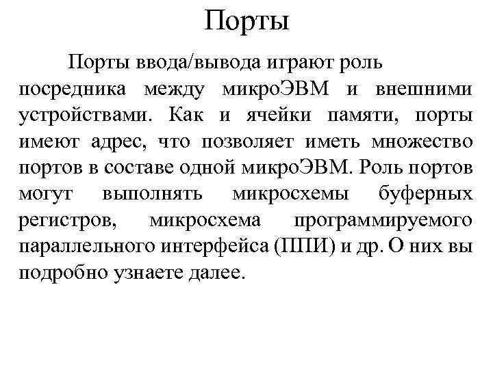 Порты ввода/вывода играют роль посредника между микро. ЭВМ и внешними устройствами. Как и ячейки