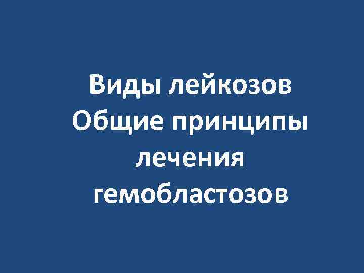 Виды лейкозов Общие принципы лечения гемобластозов 