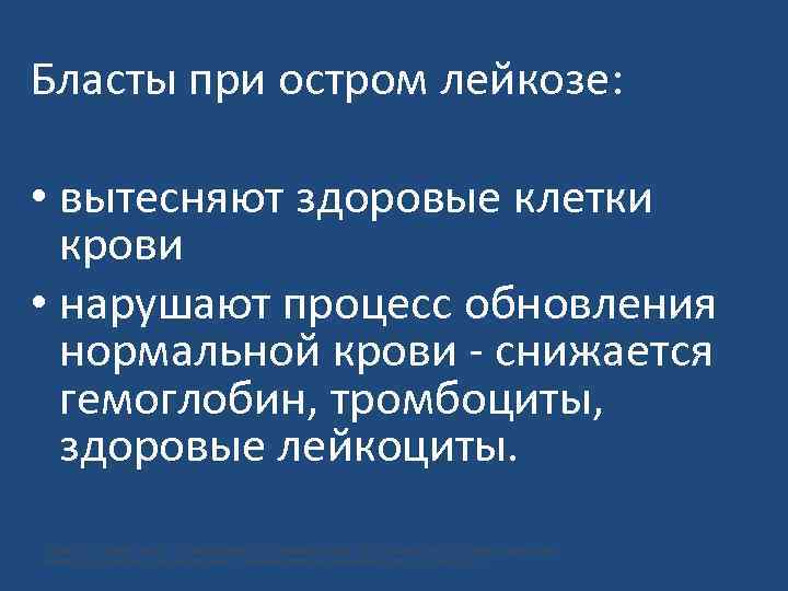 Бласты при остром лейкозе: • вытесняют здоровые клетки крови • нарушают процесс обновления нормальной