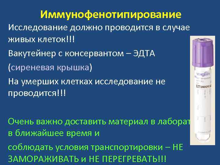 Иммунофенотипирование Исследование должно проводится в случае живых клеток!!! Вакутейнер с консервантом – ЭДТА (сиреневая